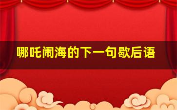 哪吒闹海的下一句歇后语