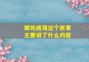 哪吒闹海这个故事主要讲了什么内容