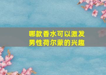 哪款香水可以激发男性荷尔蒙的兴趣