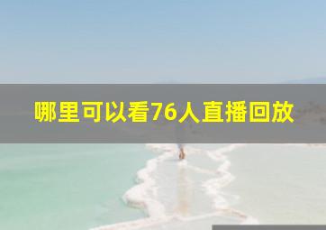 哪里可以看76人直播回放