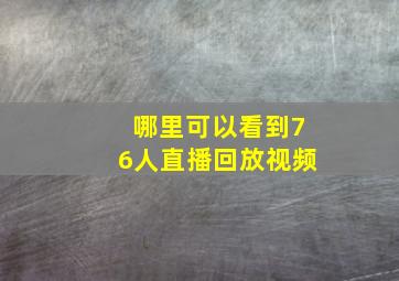 哪里可以看到76人直播回放视频