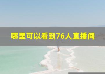 哪里可以看到76人直播间