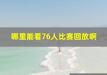 哪里能看76人比赛回放啊