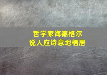 哲学家海德格尔说人应诗意地栖居