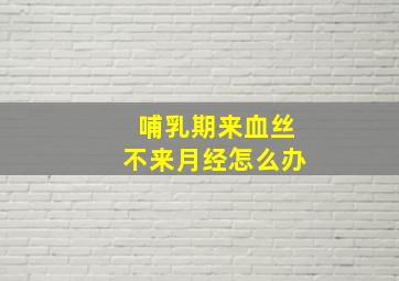 哺乳期来血丝不来月经怎么办