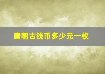 唐朝古钱币多少元一枚