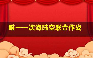 唯一一次海陆空联合作战