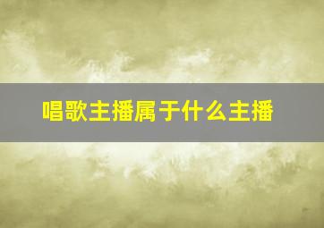 唱歌主播属于什么主播