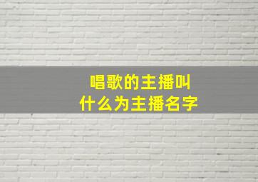 唱歌的主播叫什么为主播名字