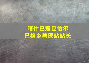 喀什巴楚县恰尔巴格乡兽医站站长