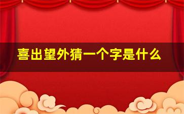 喜出望外猜一个字是什么