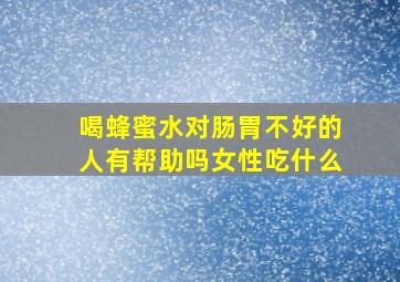 喝蜂蜜水对肠胃不好的人有帮助吗女性吃什么