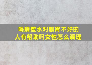 喝蜂蜜水对肠胃不好的人有帮助吗女性怎么调理