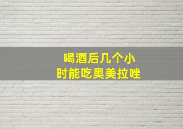 喝酒后几个小时能吃奥美拉唑