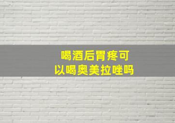 喝酒后胃疼可以喝奥美拉唑吗