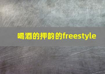 喝酒的押韵的freestyle