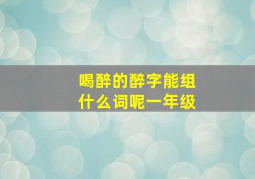 喝醉的醉字能组什么词呢一年级