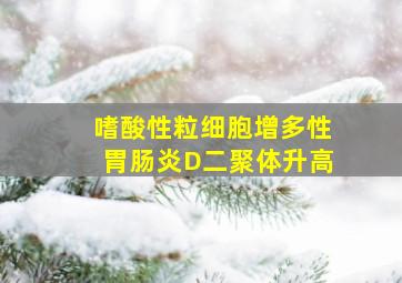 嗜酸性粒细胞增多性胃肠炎D二聚体升高