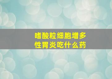 嗜酸粒细胞增多性胃炎吃什么药