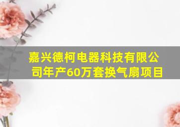 嘉兴德柯电器科技有限公司年产60万套换气扇项目