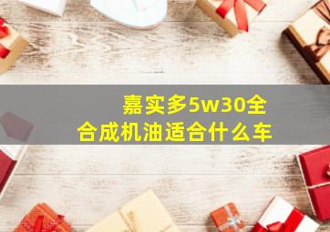 嘉实多5w30全合成机油适合什么车