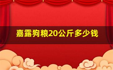 嘉露狗粮20公斤多少钱