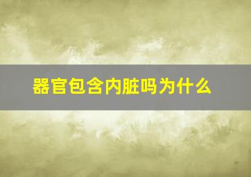 器官包含内脏吗为什么