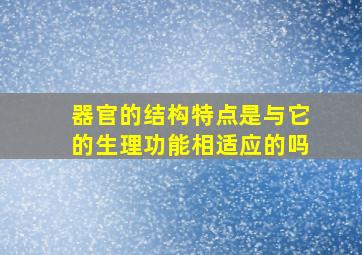 器官的结构特点是与它的生理功能相适应的吗