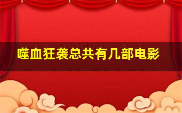 噬血狂袭总共有几部电影