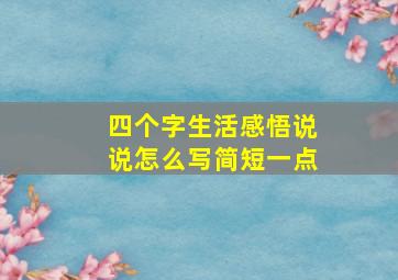 四个字生活感悟说说怎么写简短一点