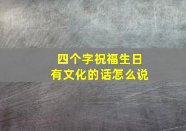 四个字祝福生日有文化的话怎么说