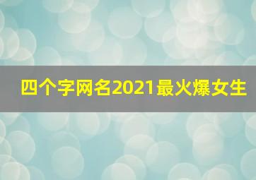 四个字网名2021最火爆女生