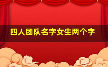 四人团队名字女生两个字