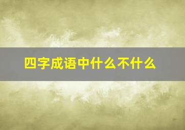 四字成语中什么不什么