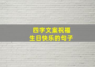 四字文案祝福生日快乐的句子