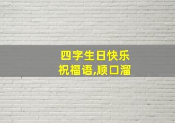 四字生日快乐祝福语,顺口溜