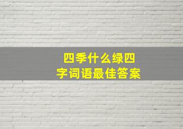 四季什么绿四字词语最佳答案