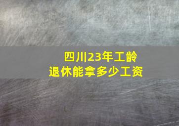 四川23年工龄退休能拿多少工资