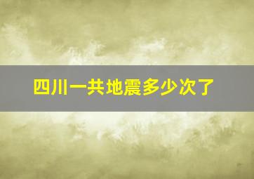 四川一共地震多少次了