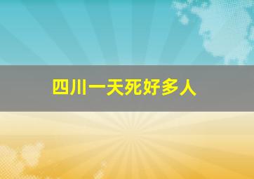 四川一天死好多人