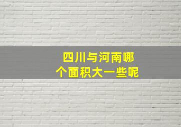 四川与河南哪个面积大一些呢