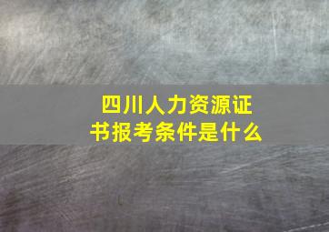 四川人力资源证书报考条件是什么