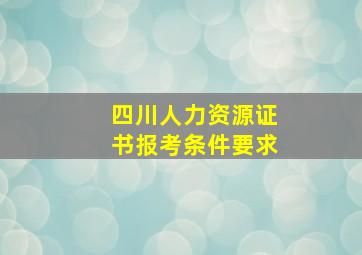 四川人力资源证书报考条件要求