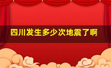 四川发生多少次地震了啊