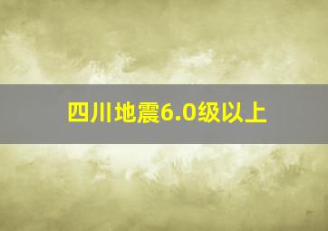 四川地震6.0级以上