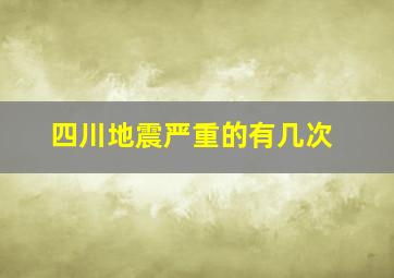 四川地震严重的有几次