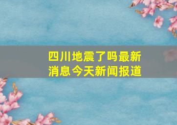 四川地震了吗最新消息今天新闻报道