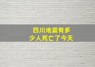 四川地震有多少人死亡了今天