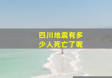 四川地震有多少人死亡了呢