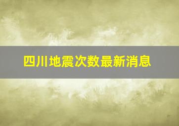 四川地震次数最新消息